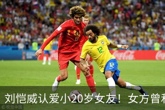 刘恺威认爱小20岁女友！女方曾和老外同居6年，刚分手就无缝衔接