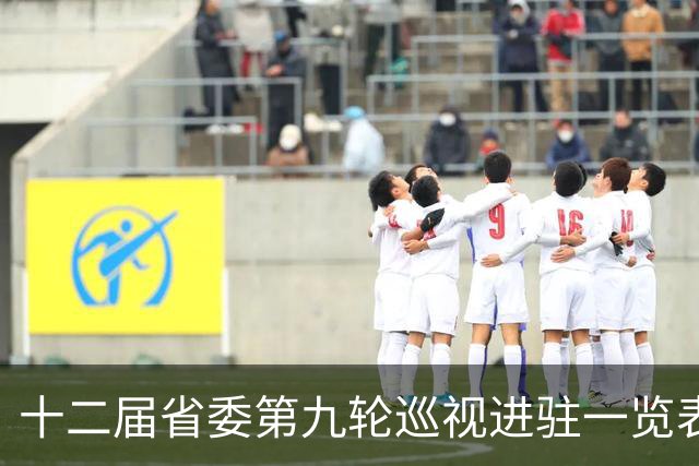 十二届省委第九轮巡视进驻一览表