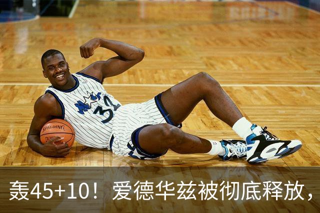 轰45+10!爱德华兹被彻底释放,休赛期最具争议的交易,8换2赚了