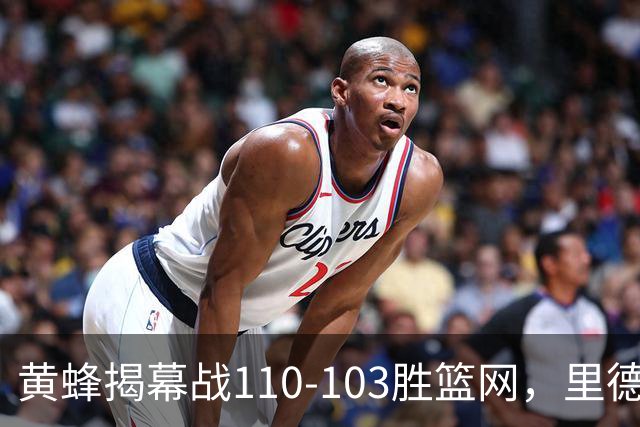 黄蜂揭幕战110-103胜篮网,里德20+11+7艾伦21分