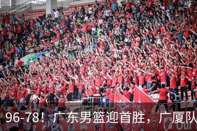 96-78！广东男篮迎首胜，广厦队发挥失常，转折始于第三节开始